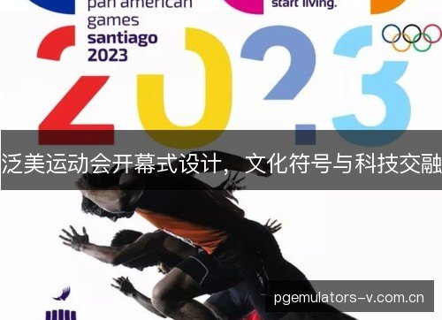 泛美运动会开幕式设计,文化符号与科技交融 泛美运动会开幕式设计,文化符号与科技交融