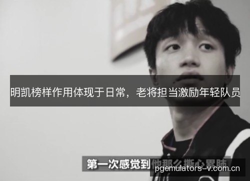 明凯榜样作用体现于日常，老将担当激励年轻队员